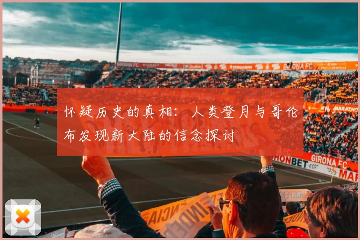 怀疑历史的真相：人类登月与哥伦布发现新大陆的信念探讨