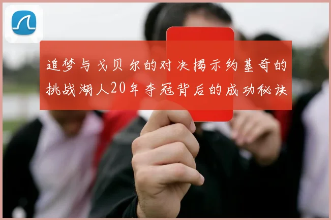 追梦与戈贝尔的对决揭示约基奇的挑战湖人20年夺冠背后的成功秘诀