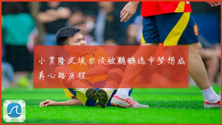 小贾隆皮埃尔谈被鹈鹕选中梦想成真心路历程
