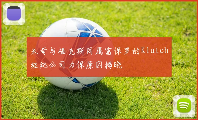 米奇与福克斯同属富保罗的Klutch经纪公司力保原因揭晓