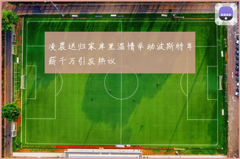 凌晨送归家库里温情举动波斯特年薪千万引发热议