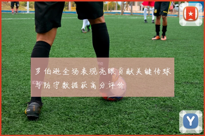 罗伯逊全场表现亮眼贡献关键传球与防守数据获高分评价