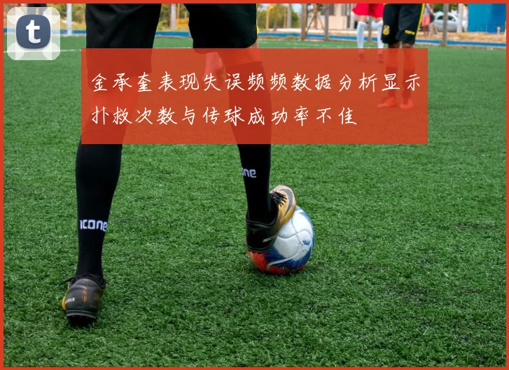 金承奎表现失误频频数据分析显示扑救次数与传球成功率不佳