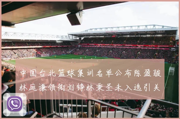 中国台北篮球集训名单公布陈盈骏林庭谦领衔刘铮林秉圣未入选引关注