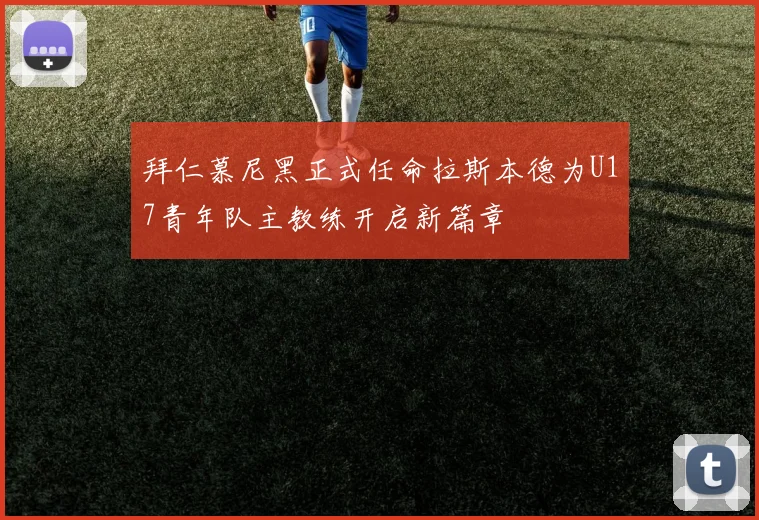 拜仁慕尼黑正式任命拉斯本德为U17青年队主教练开启新篇章
