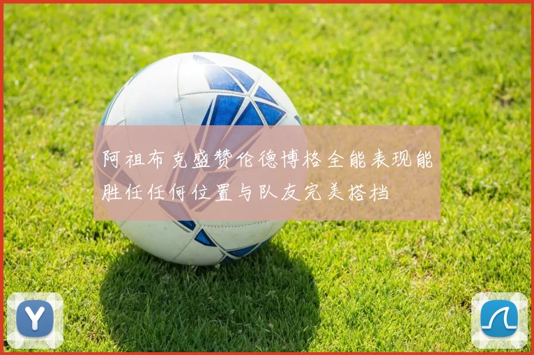 阿祖布克盛赞伦德博格全能表现能胜任任何位置与队友完美搭档