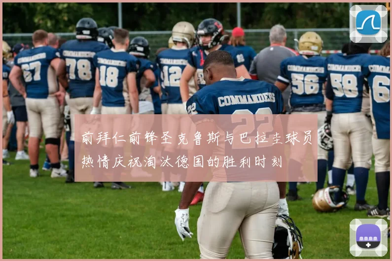 前拜仁前锋圣克鲁斯与巴拉圭球员热情庆祝淘汰德国的胜利时刻
