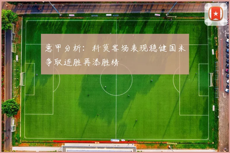 意甲分析：科莫客场表现稳健国米争取连胜再添胜绩