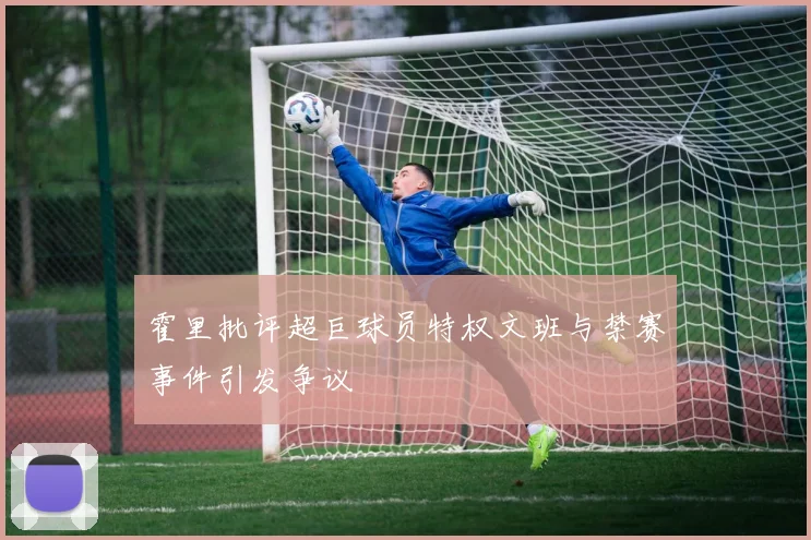 霍里批评超巨球员特权文班与禁赛事件引发争议