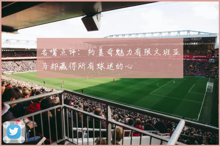 名嘴点评：约基奇魅力有限文班亚马却赢得所有球迷的心