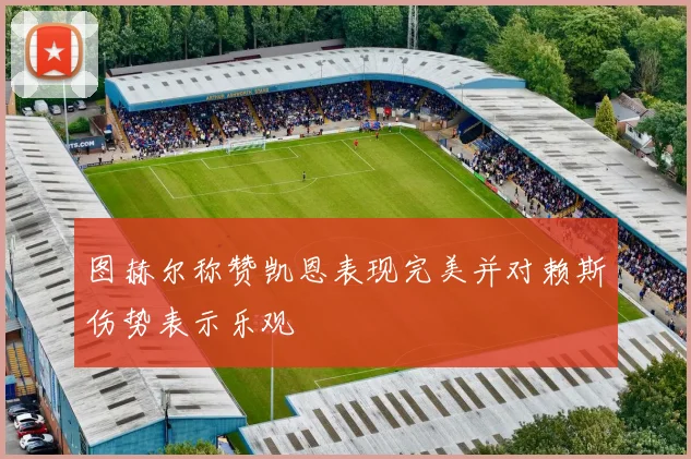图赫尔称赞凯恩表现完美并对赖斯伤势表示乐观